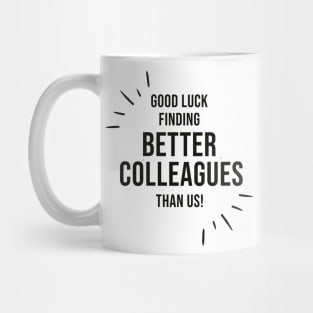 Good Luck Finding Better Colleagues Than Us Mug